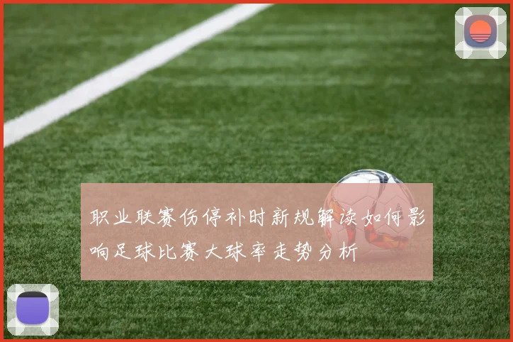 职业联赛伤停补时新规解读如何影响足球比赛大球率走势分析